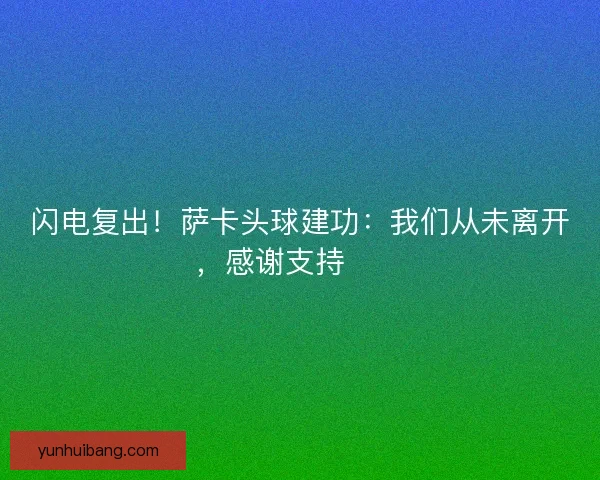 闪电复出！萨卡头球建功：我们从未离开，感谢支持❤️