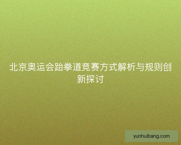 北京奥运会跆拳道竞赛方式解析与规则创新探讨