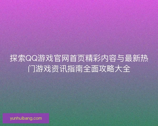 探索QQ游戏官网首页精彩内容与最新热门游戏资讯指南全面攻略大全