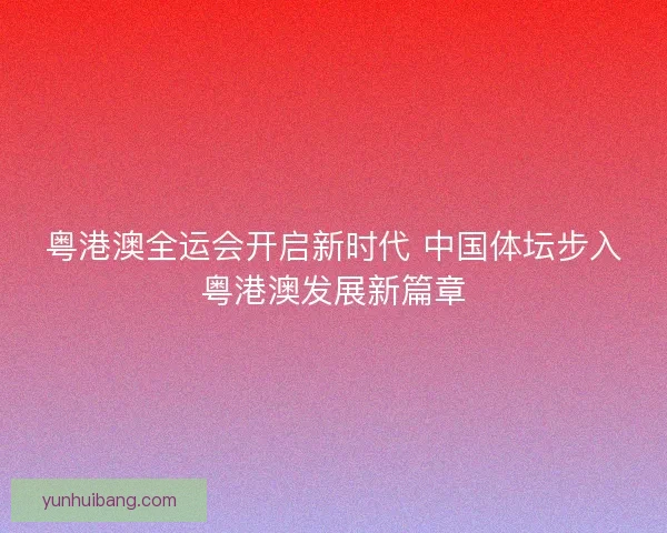 粤港澳全运会开启新时代 中国体坛步入粤港澳发展新篇章